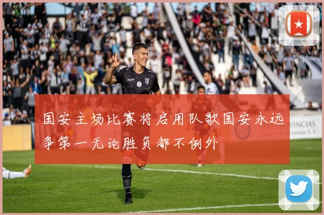 国安主场比赛将启用队歌国安永远争第一无论胜负都不例外