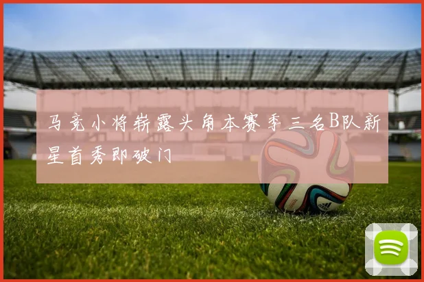 马竞小将崭露头角本赛季三名B队新星首秀即破门