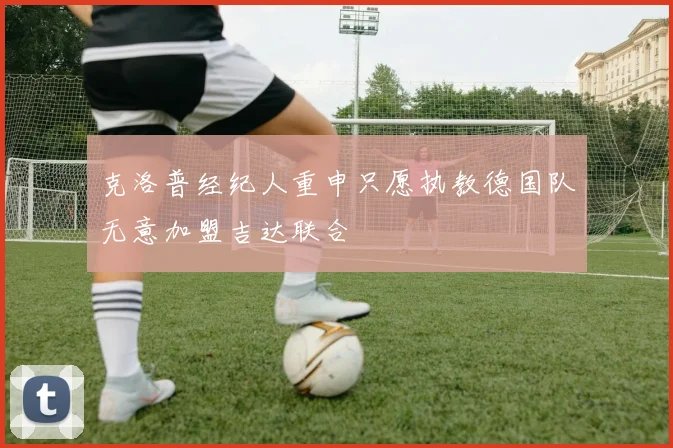 克洛普经纪人重申只愿执教德国队无意加盟吉达联合