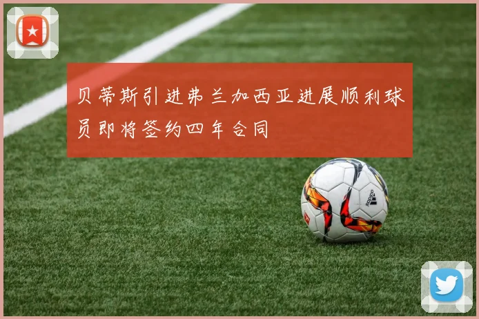 贝蒂斯引进弗兰加西亚进展顺利球员即将签约四年合同