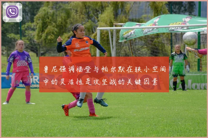 鲁尼强调福登与帕尔默在狭小空间中的灵活性是攻坚战的关键因素