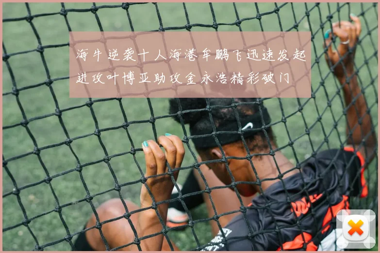 海牛逆袭十人海港牟鹏飞迅速发起进攻叶博亚助攻金永浩精彩破门
