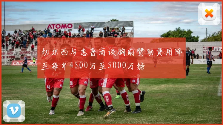 切尔西与惠普商谈胸前赞助费用降至每年4500万至5000万镑