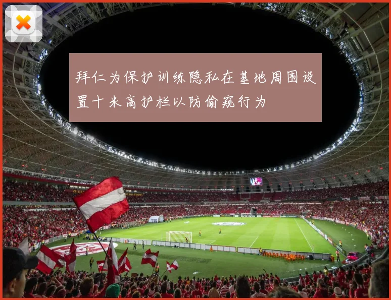 拜仁为保护训练隐私在基地周围设置十米高护栏以防偷窥行为