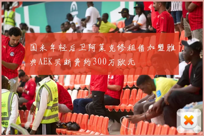 国米年轻后卫阿莱克修租借加盟雅典AEK买断费约300万欧元