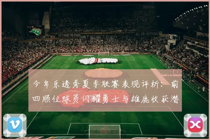 今年乐透秀夏季联赛表现评析：前四顺位球员闪耀勇士与雄鹿收获潜力新星