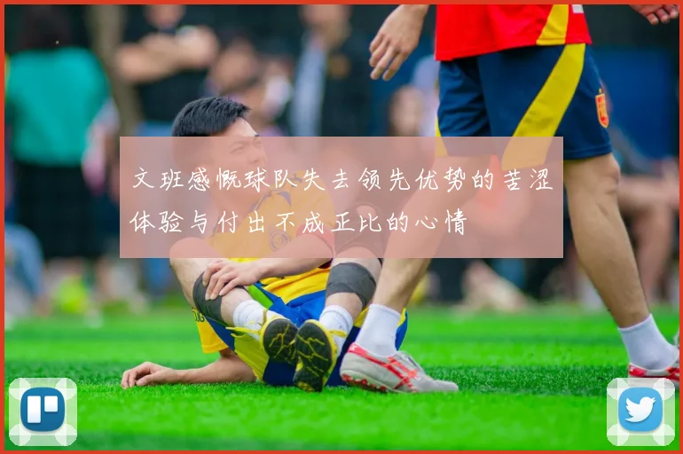 文班感慨球队失去领先优势的苦涩体验与付出不成正比的心情