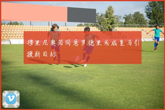 穆里尼奥若同意罗德里或成皇马引援新目标