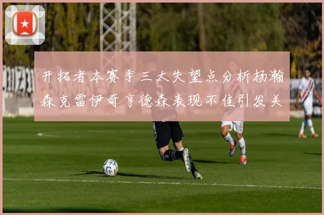开拓者本赛季三大失望点分析杨瀚森克雷伊奇亨德森表现不佳引发关注