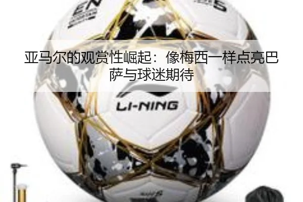 亚马尔的观赏性崛起：像梅西一样点亮巴萨与球迷期待